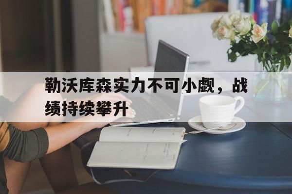 关于勒沃库森实力不可小觑，战绩持续攀升的信息