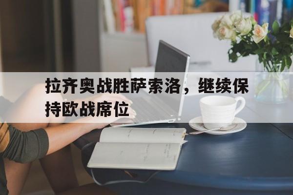 拉齐奥战胜萨索洛,继续保持欧战席位 拉齐奥战胜萨索洛,继续保持欧战席位
