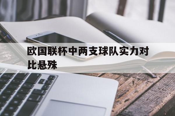 欧国联杯中两支球队实力对比悬殊
